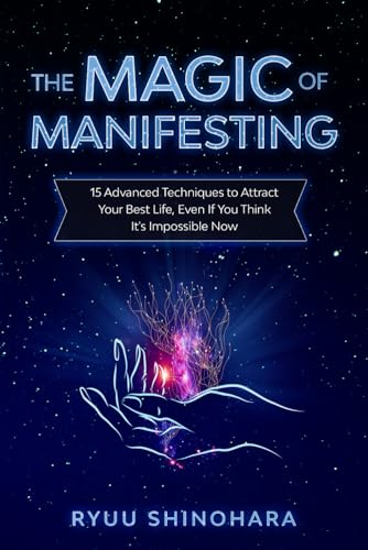 The Magic of Manifesting: 15 Advanced Techniques To Attract Your Best Life, Even If You Think It's Impossible Now (Law of Attraction)